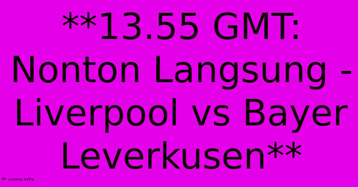 **13.55 GMT: Nonton Langsung - Liverpool Vs Bayer Leverkusen** **13.55 GMT: Nonton Langsung - Liverpool Vs Bayer Leverkusen**