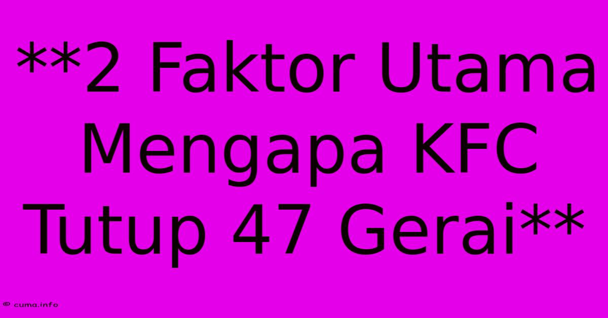 **2 Faktor Utama Mengapa KFC Tutup 47 Gerai** **2 Faktor Utama Mengapa KFC Tutup 47 Gerai**