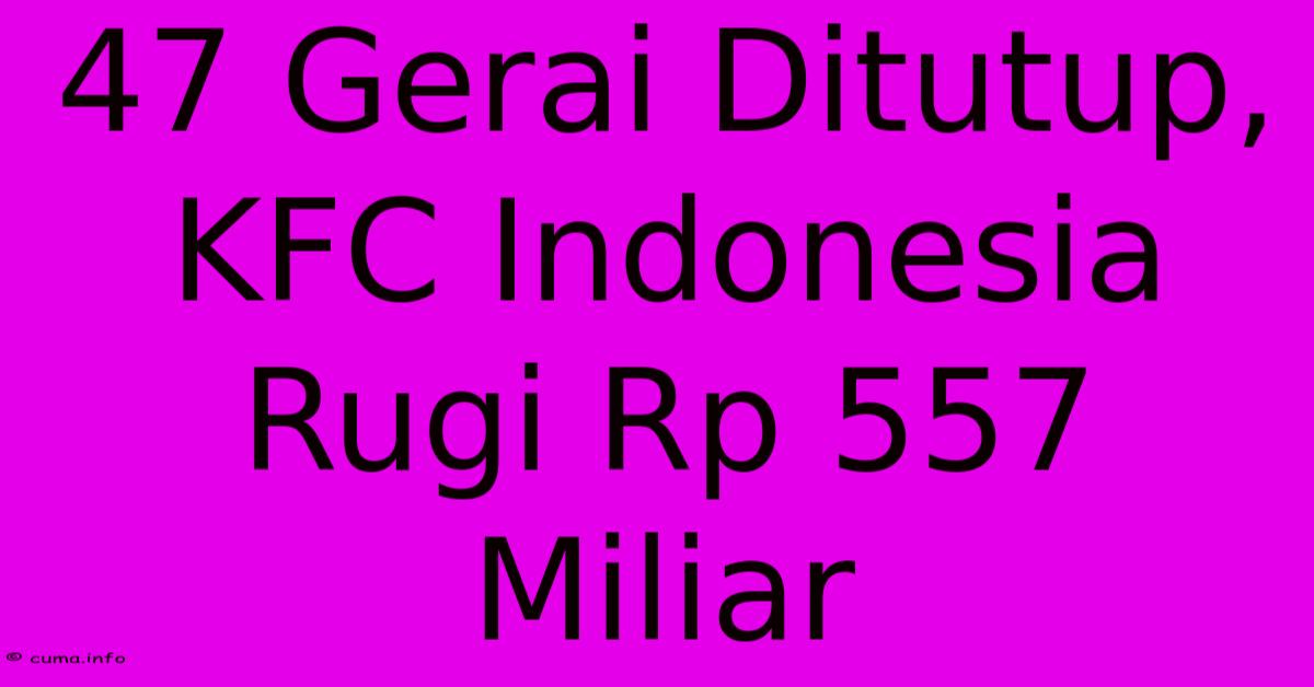 47 Gerai Ditutup, KFC Indonesia Rugi Rp 557 Miliar 47 Gerai Ditutup, KFC Indonesia Rugi Rp 557 Miliar