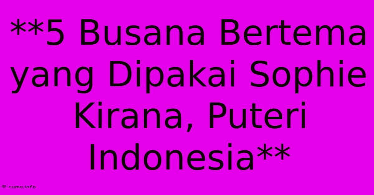 **5 Busana Bertema Yang Dipakai Sophie Kirana, Puteri Indonesia** **5 Busana Bertema Yang Dipakai Sophie Kirana, Puteri Indonesia**