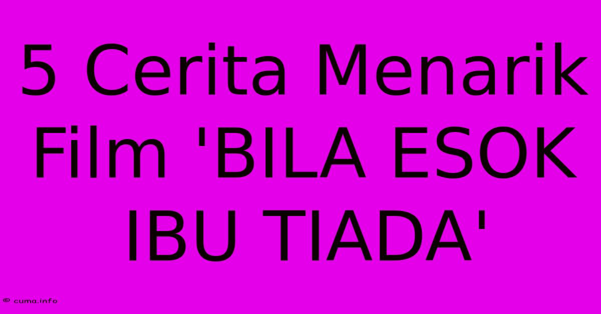 5 Cerita Menarik Film 'BILA ESOK IBU TIADA' 5 Cerita Menarik Film 'BILA ESOK IBU TIADA'