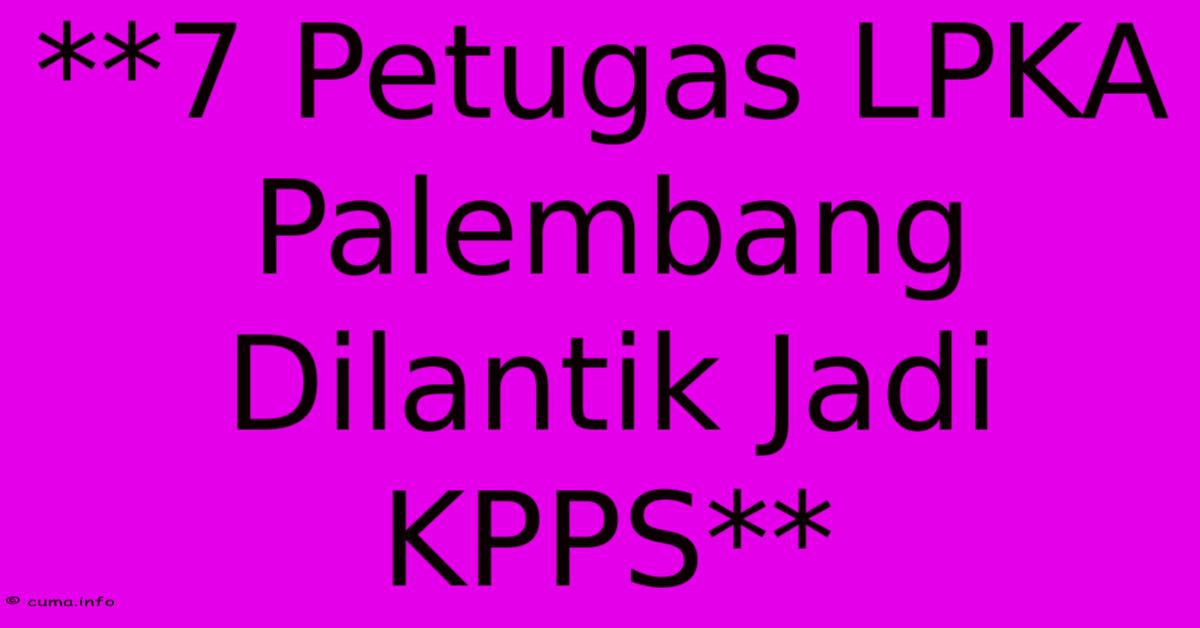 **7 Petugas LPKA Palembang Dilantik Jadi KPPS** **7 Petugas LPKA Palembang Dilantik Jadi KPPS**