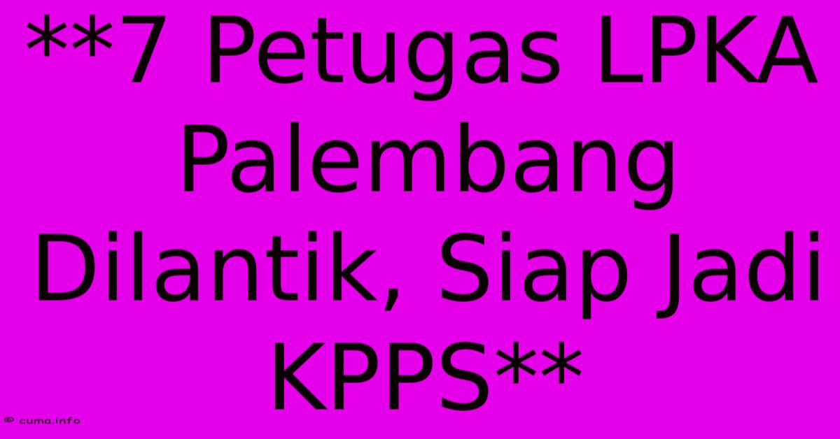 **7 Petugas LPKA Palembang Dilantik, Siap Jadi KPPS** **7 Petugas LPKA Palembang Dilantik, Siap Jadi KPPS**