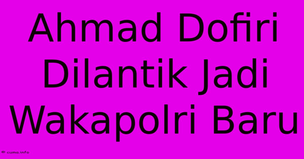 Ahmad Dofiri Dilantik Jadi Wakapolri Baru Ahmad Dofiri Dilantik Jadi Wakapolri Baru