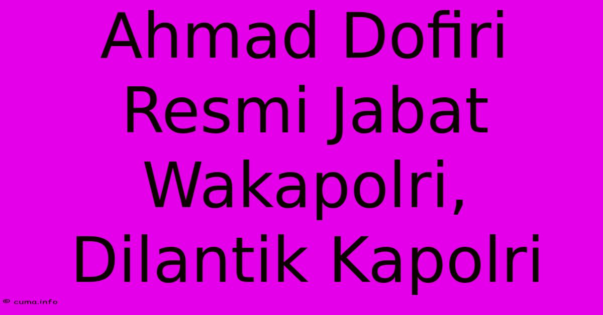 Ahmad Dofiri Resmi Jabat Wakapolri, Dilantik Kapolri Ahmad Dofiri Resmi Jabat Wakapolri, Dilantik Kapolri