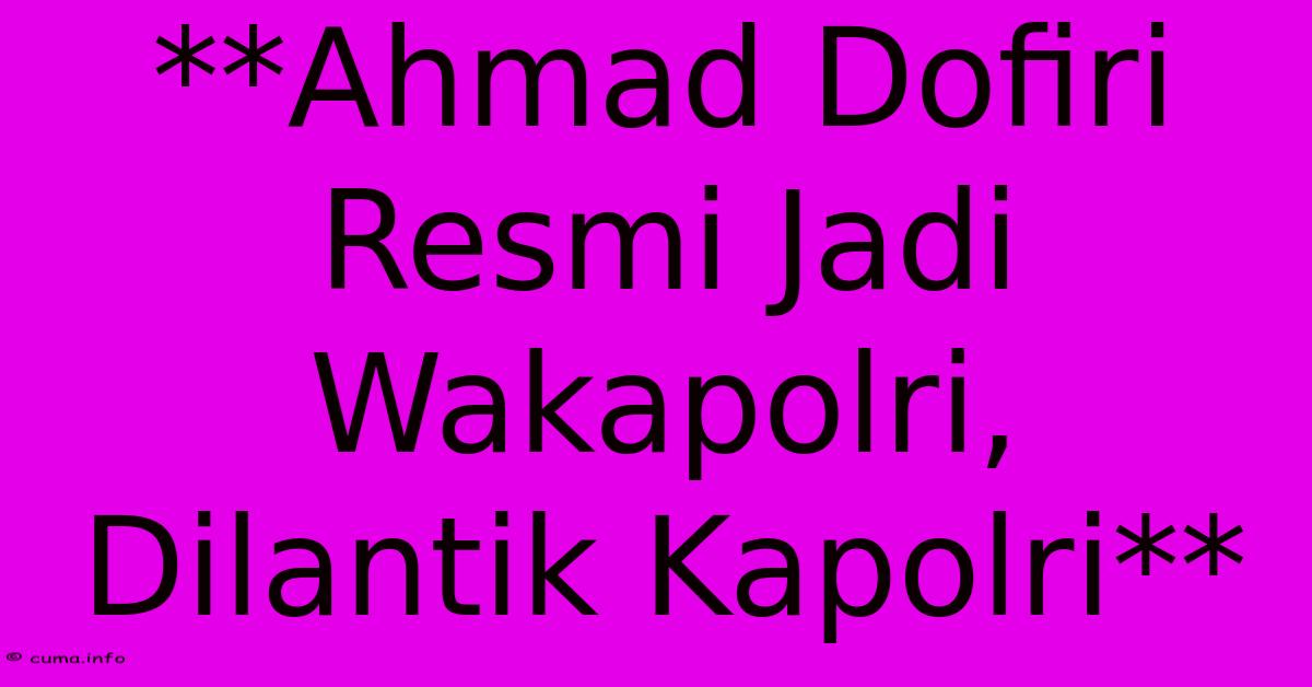 **Ahmad Dofiri Resmi Jadi Wakapolri, Dilantik Kapolri** **Ahmad Dofiri Resmi Jadi Wakapolri, Dilantik Kapolri**