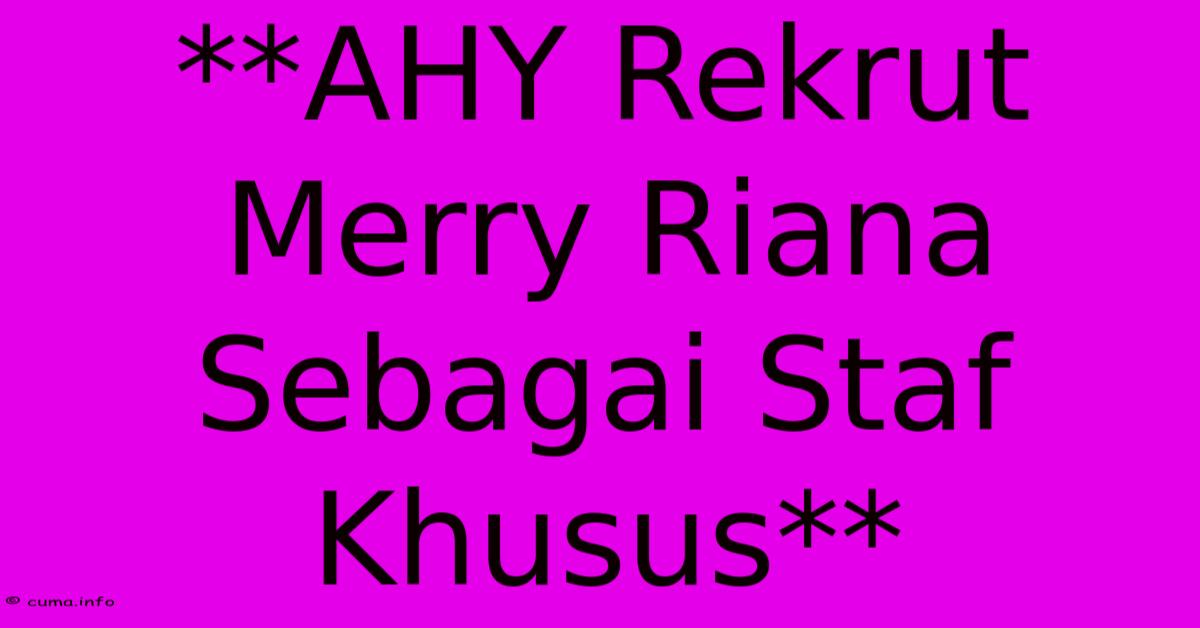 **AHY Rekrut Merry Riana Sebagai Staf Khusus** **AHY Rekrut Merry Riana Sebagai Staf Khusus**