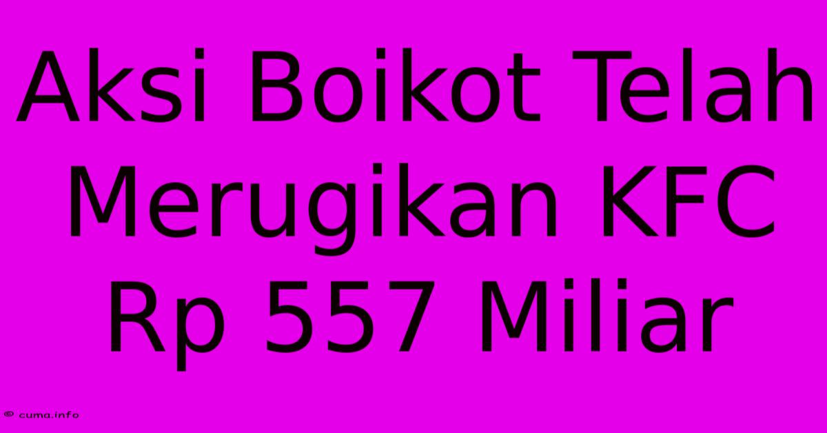 Aksi Boikot Telah Merugikan KFC Rp 557 Miliar Aksi Boikot Telah Merugikan KFC Rp 557 Miliar