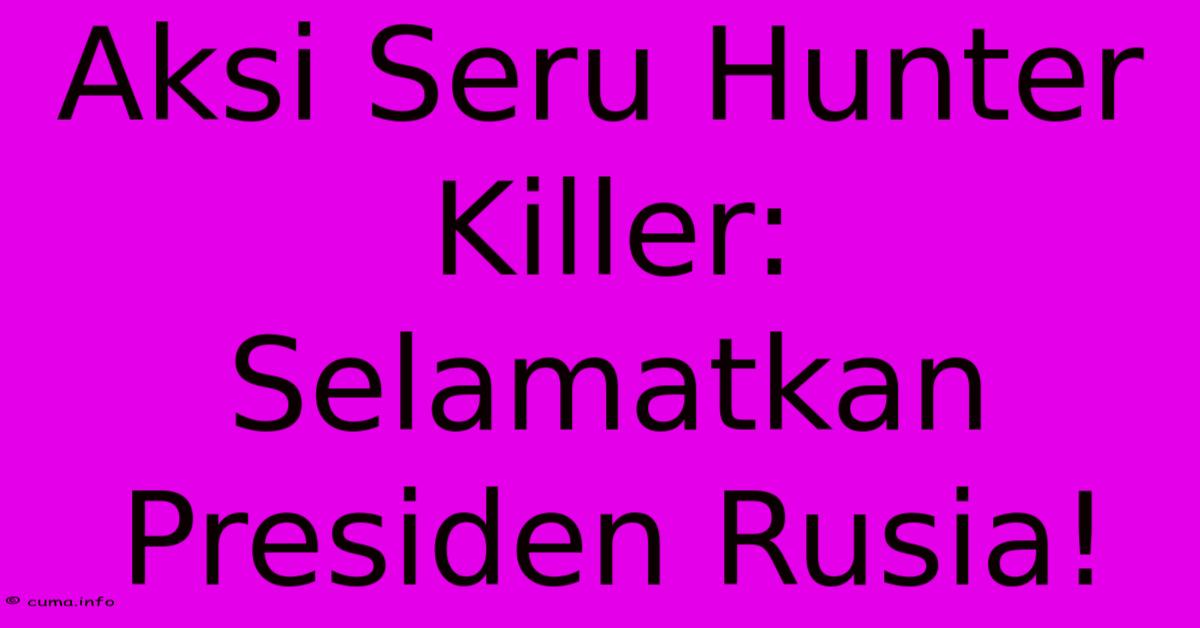 Aksi Seru Hunter Killer: Selamatkan Presiden Rusia! Aksi Seru Hunter Killer: Selamatkan Presiden Rusia!