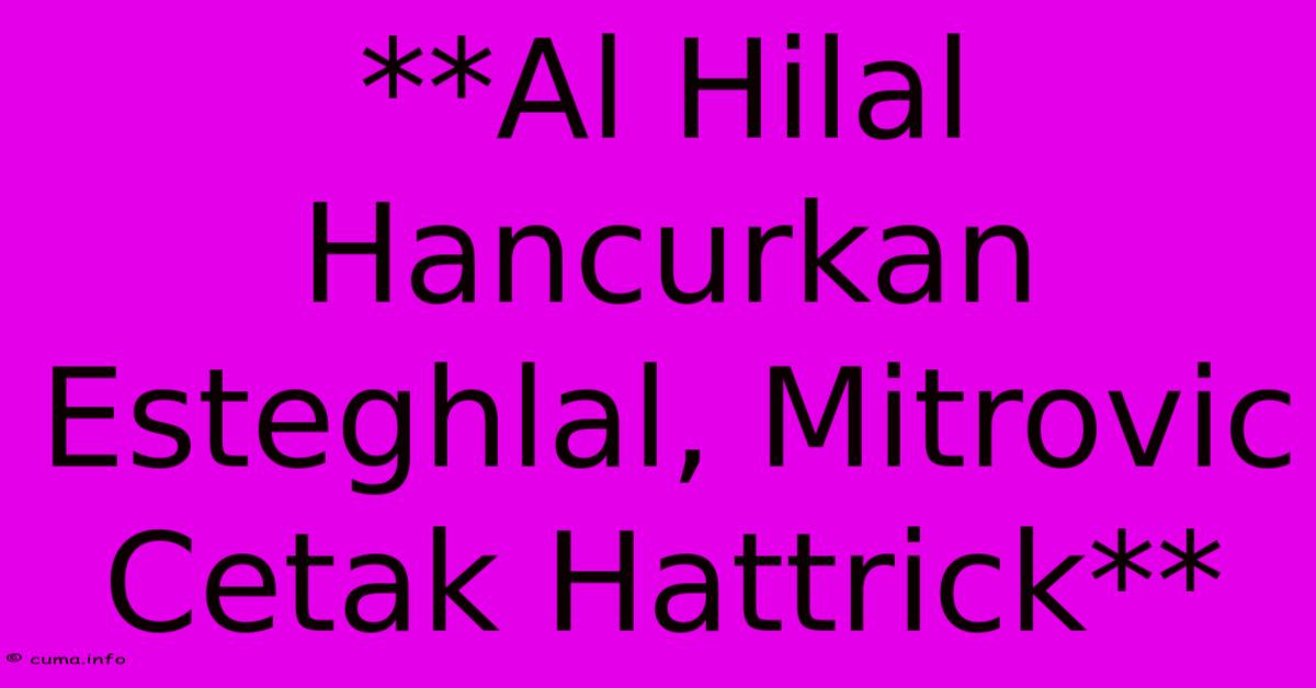 **Al Hilal Hancurkan Esteghlal, Mitrovic Cetak Hattrick** **Al Hilal Hancurkan Esteghlal, Mitrovic Cetak Hattrick**
