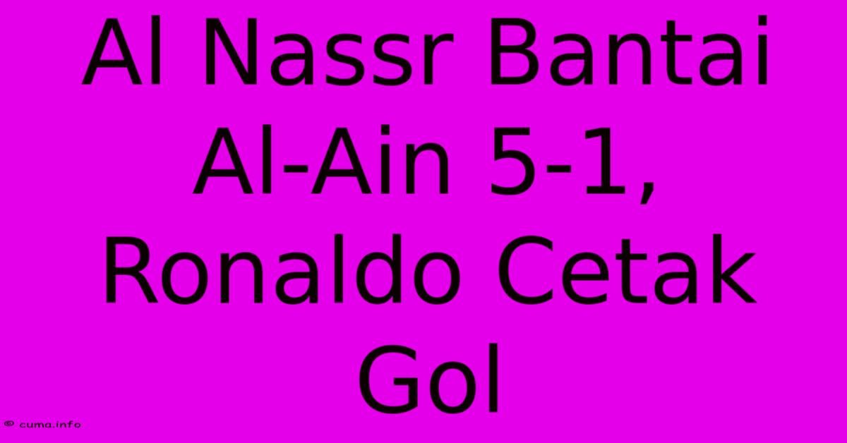 Al Nassr Bantai Al-Ain 5-1, Ronaldo Cetak Gol Al Nassr Bantai Al-Ain 5-1, Ronaldo Cetak Gol
