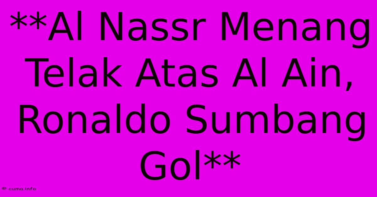 **Al Nassr Menang Telak Atas Al Ain, Ronaldo Sumbang Gol** **Al Nassr Menang Telak Atas Al Ain, Ronaldo Sumbang Gol**