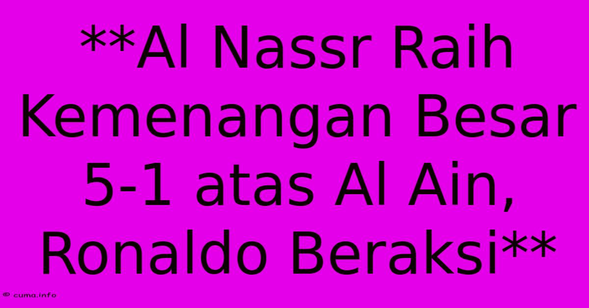 **Al Nassr Raih Kemenangan Besar 5-1 Atas Al Ain, Ronaldo Beraksi** **Al Nassr Raih Kemenangan Besar 5-1 Atas Al Ain, Ronaldo Beraksi**