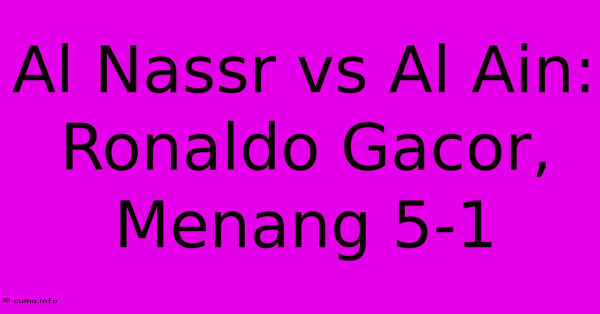 Al Nassr Vs Al Ain: Ronaldo Gacor, Menang 5-1