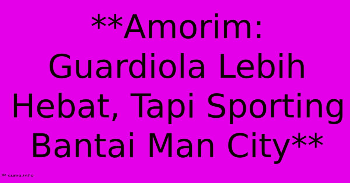 **Amorim: Guardiola Lebih Hebat, Tapi Sporting Bantai Man City** **Amorim: Guardiola Lebih Hebat, Tapi Sporting Bantai Man City**