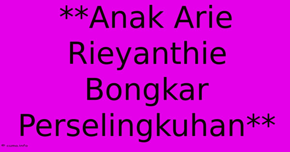 **Anak Arie Rieyanthie Bongkar Perselingkuhan** **Anak Arie Rieyanthie Bongkar Perselingkuhan**