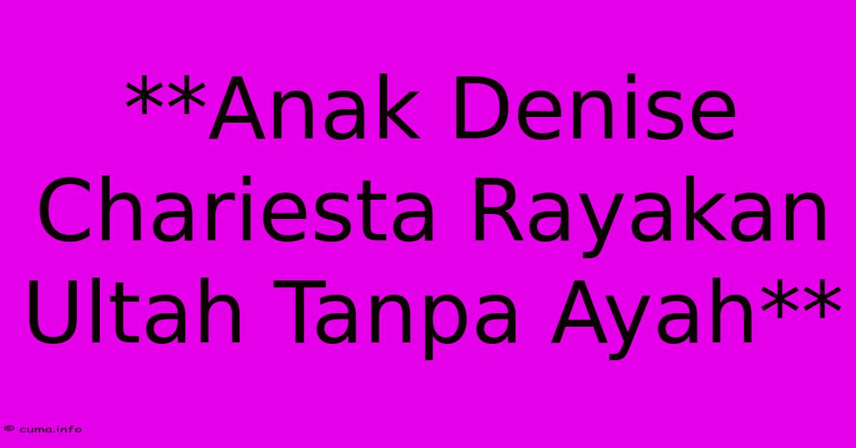 **Anak Denise Chariesta Rayakan Ultah Tanpa Ayah** **Anak Denise Chariesta Rayakan Ultah Tanpa Ayah**
