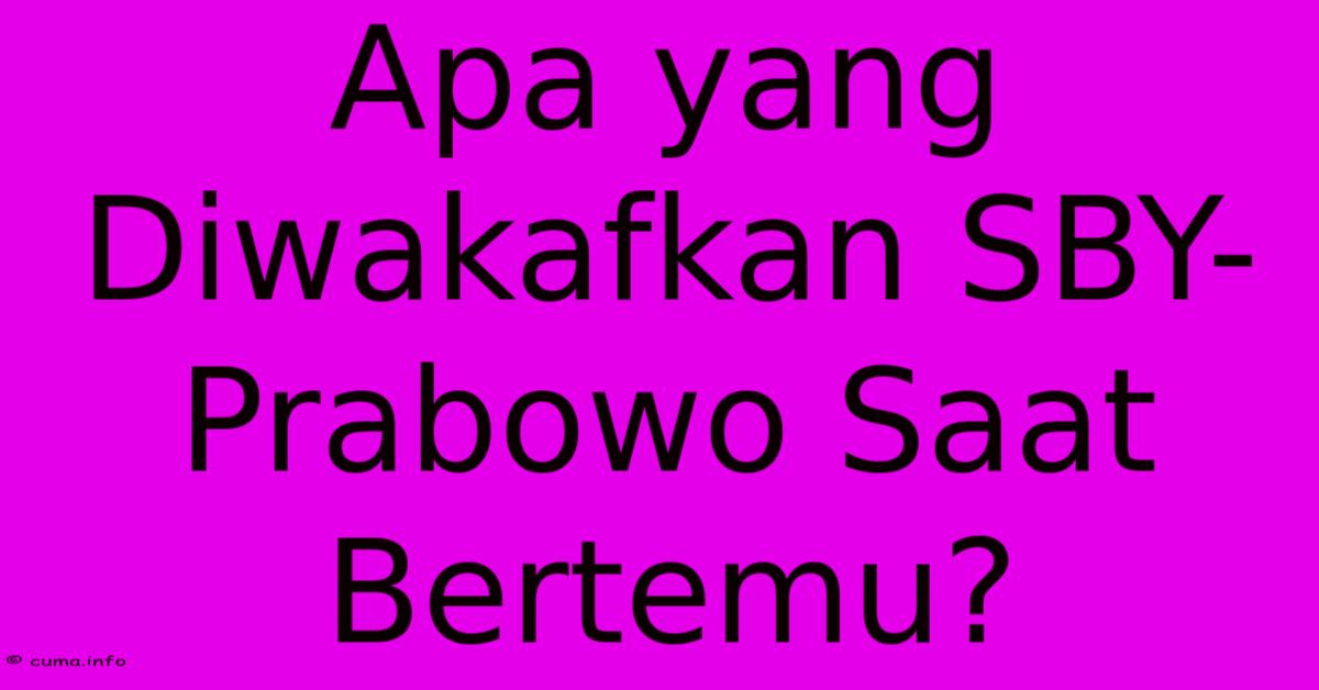 Apa Yang Diwakafkan SBY-Prabowo Saat Bertemu? Apa Yang Diwakafkan SBY-Prabowo Saat Bertemu?