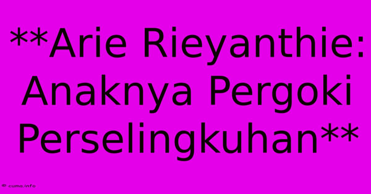 **Arie Rieyanthie: Anaknya Pergoki Perselingkuhan** **Arie Rieyanthie: Anaknya Pergoki Perselingkuhan**