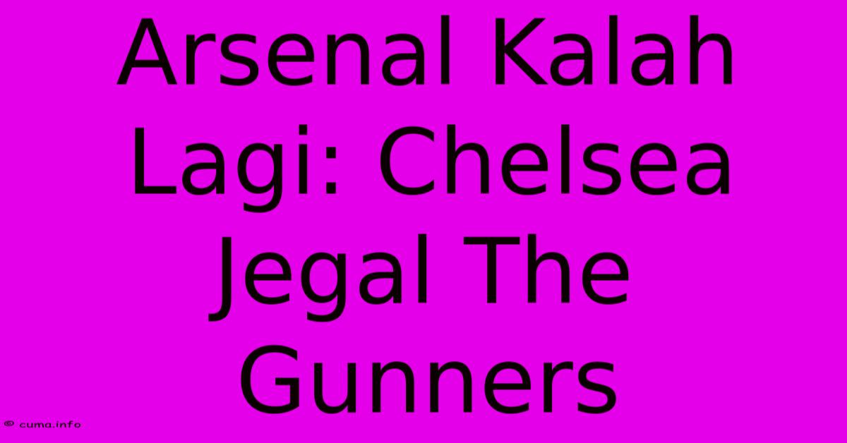 Arsenal Kalah Lagi: Chelsea Jegal The Gunners Arsenal Kalah Lagi: Chelsea Jegal The Gunners