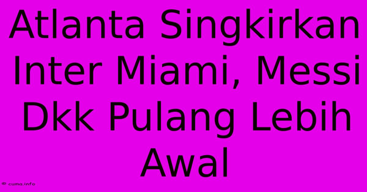Atlanta Singkirkan Inter Miami, Messi Dkk Pulang Lebih Awal Atlanta Singkirkan Inter Miami, Messi Dkk Pulang Lebih Awal