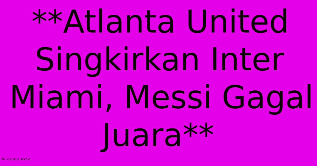 **Atlanta United Singkirkan Inter Miami, Messi Gagal Juara** **Atlanta United Singkirkan Inter Miami, Messi Gagal Juara**
