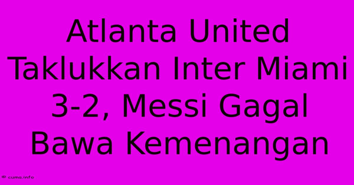 Atlanta United Taklukkan Inter Miami 3-2, Messi Gagal Bawa Kemenangan Atlanta United Taklukkan Inter Miami 3-2, Messi Gagal Bawa Kemenangan