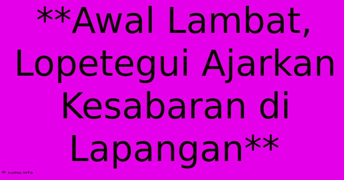 **Awal Lambat, Lopetegui Ajarkan Kesabaran Di Lapangan** **Awal Lambat, Lopetegui Ajarkan Kesabaran Di Lapangan**