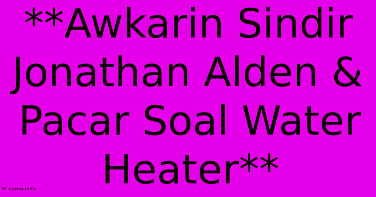 **Awkarin Sindir Jonathan Alden & Pacar Soal Water Heater** **Awkarin Sindir Jonathan Alden & Pacar Soal Water Heater**