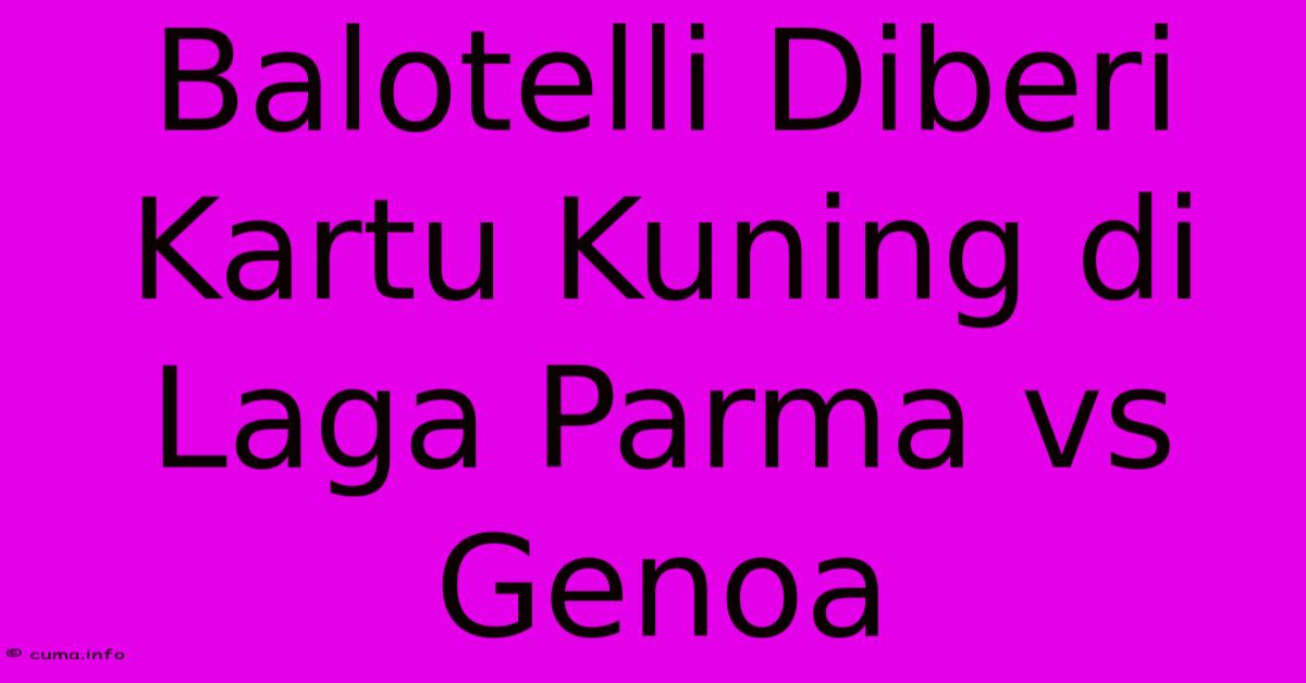 Balotelli Diberi Kartu Kuning Di Laga Parma Vs Genoa Balotelli Diberi Kartu Kuning Di Laga Parma Vs Genoa