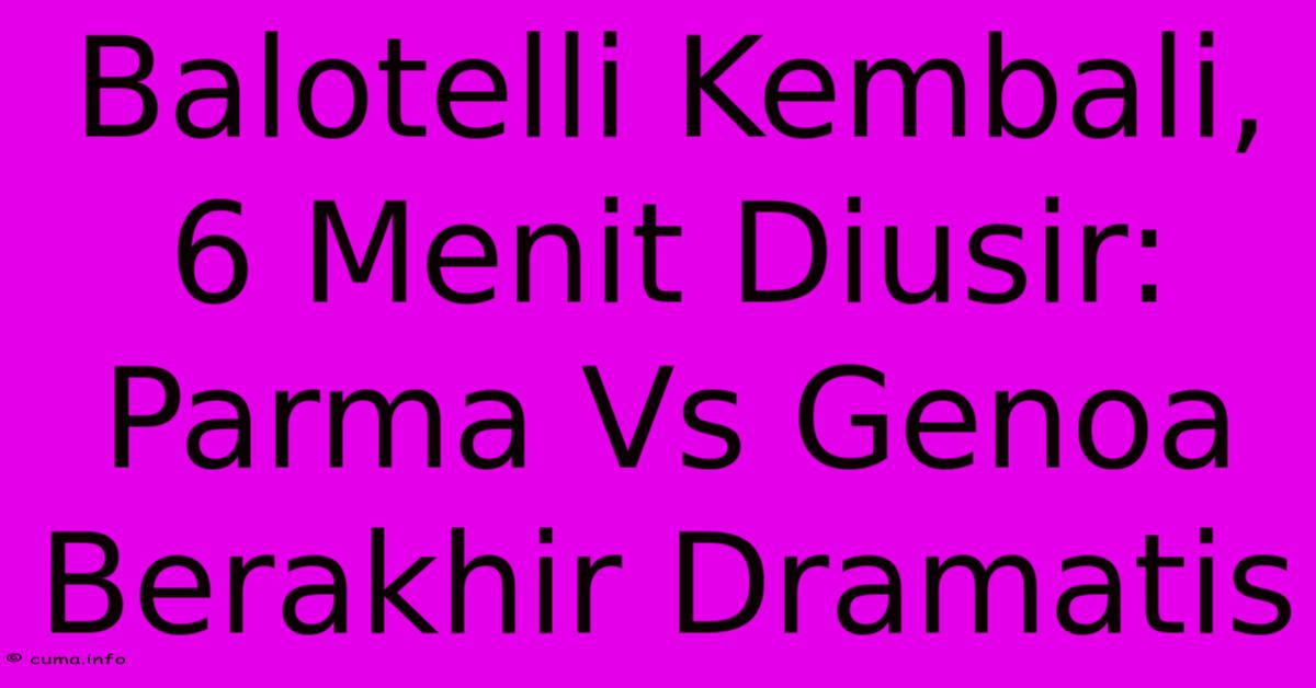 Balotelli Kembali, 6 Menit Diusir: Parma Vs Genoa Berakhir Dramatis Balotelli Kembali, 6 Menit Diusir: Parma Vs Genoa Berakhir Dramatis