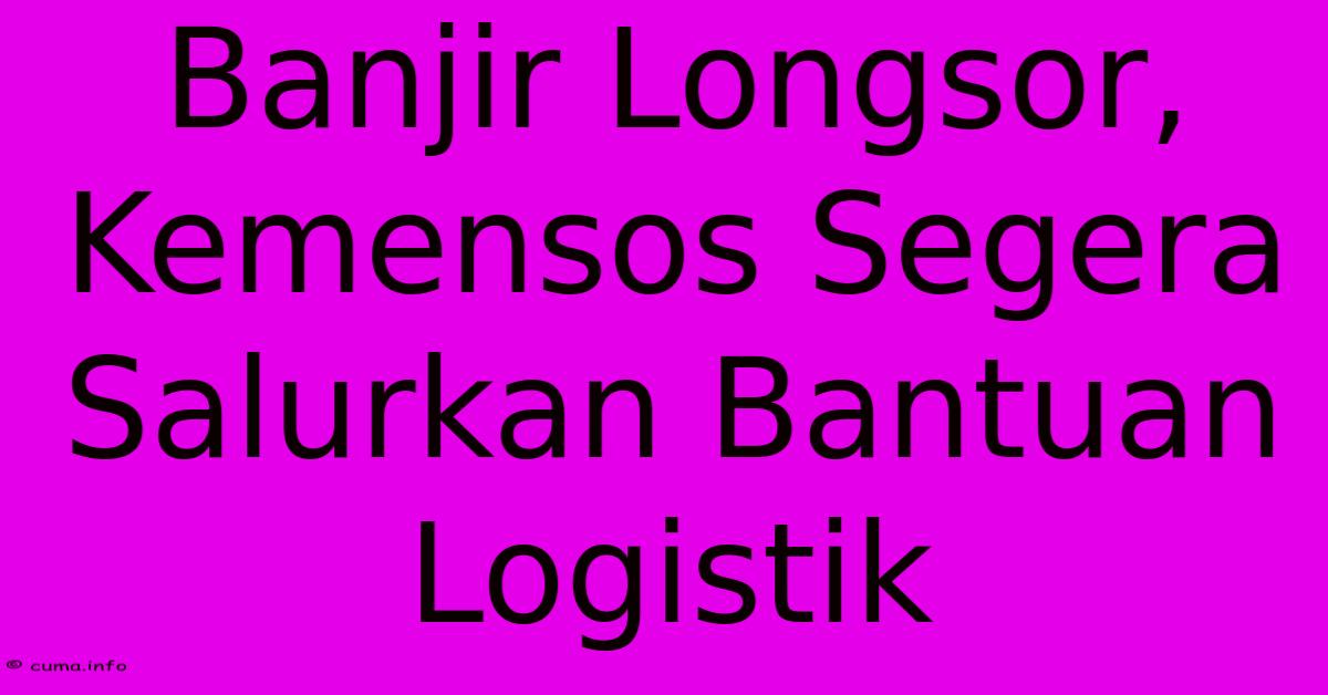 Banjir Longsor, Kemensos Segera Salurkan Bantuan Logistik Banjir Longsor, Kemensos Segera Salurkan Bantuan Logistik