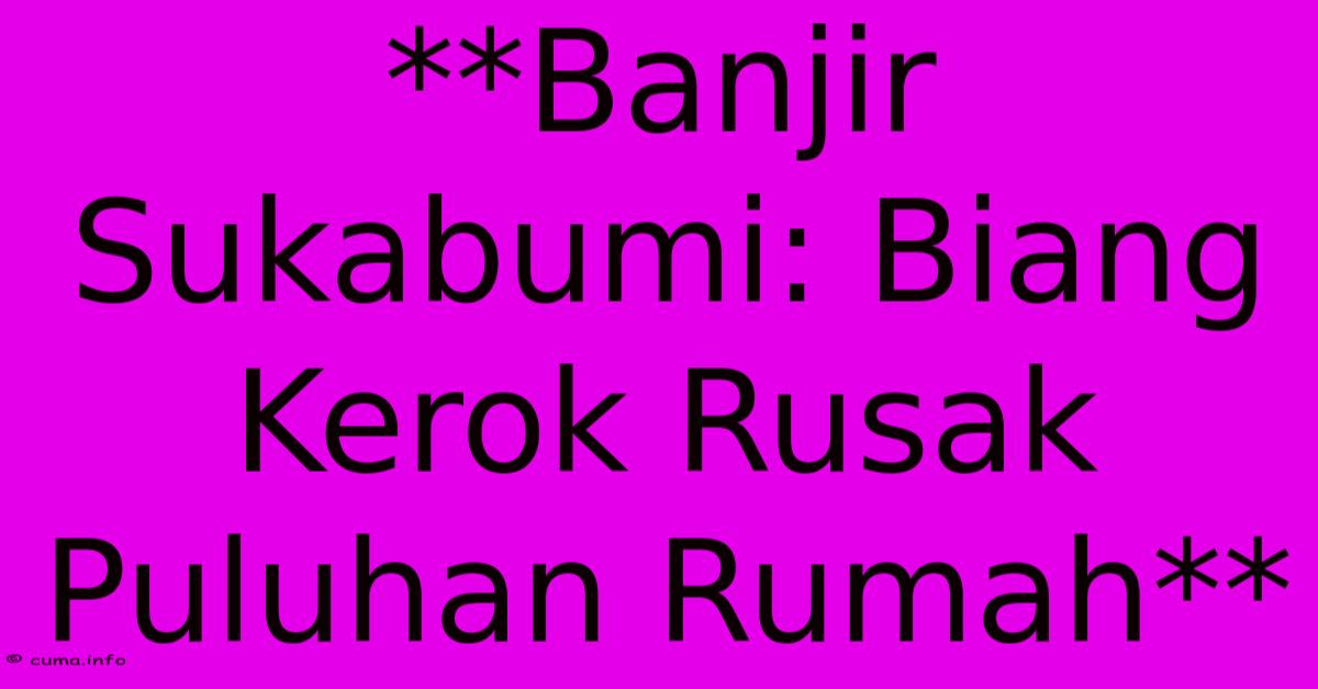 **Banjir Sukabumi: Biang Kerok Rusak Puluhan Rumah** **Banjir Sukabumi: Biang Kerok Rusak Puluhan Rumah**