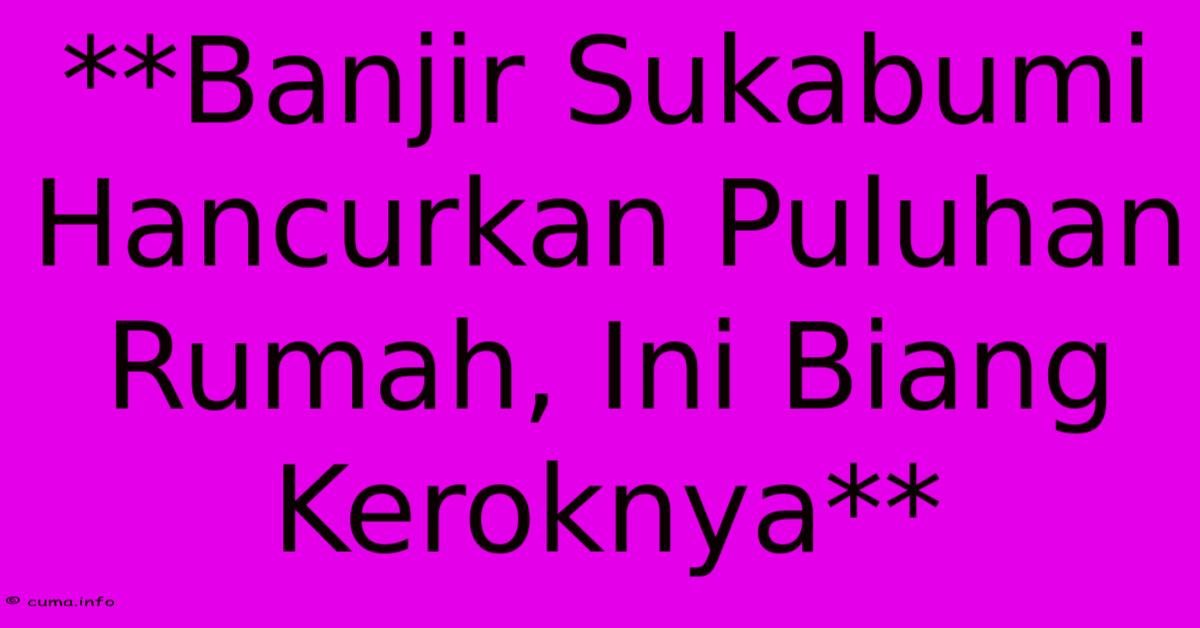 **Banjir Sukabumi Hancurkan Puluhan Rumah, Ini Biang Keroknya** **Banjir Sukabumi Hancurkan Puluhan Rumah, Ini Biang Keroknya**
