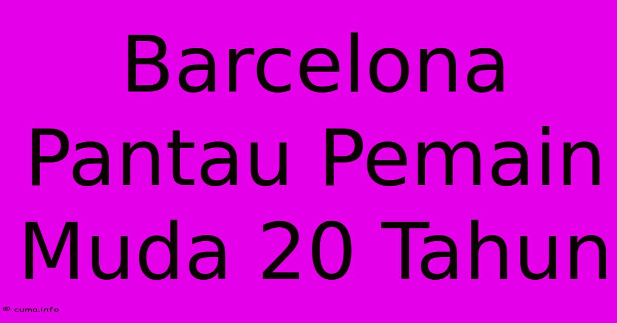 Barcelona Pantau Pemain Muda 20 Tahun Barcelona Pantau Pemain Muda 20 Tahun