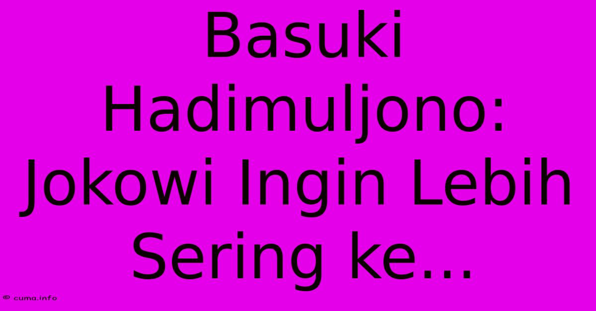 Basuki Hadimuljono: Jokowi Ingin Lebih Sering Ke... Basuki Hadimuljono: Jokowi Ingin Lebih Sering Ke...