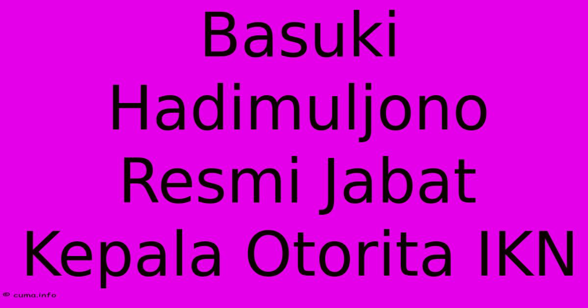 Basuki Hadimuljono Resmi Jabat Kepala Otorita IKN Basuki Hadimuljono Resmi Jabat Kepala Otorita IKN