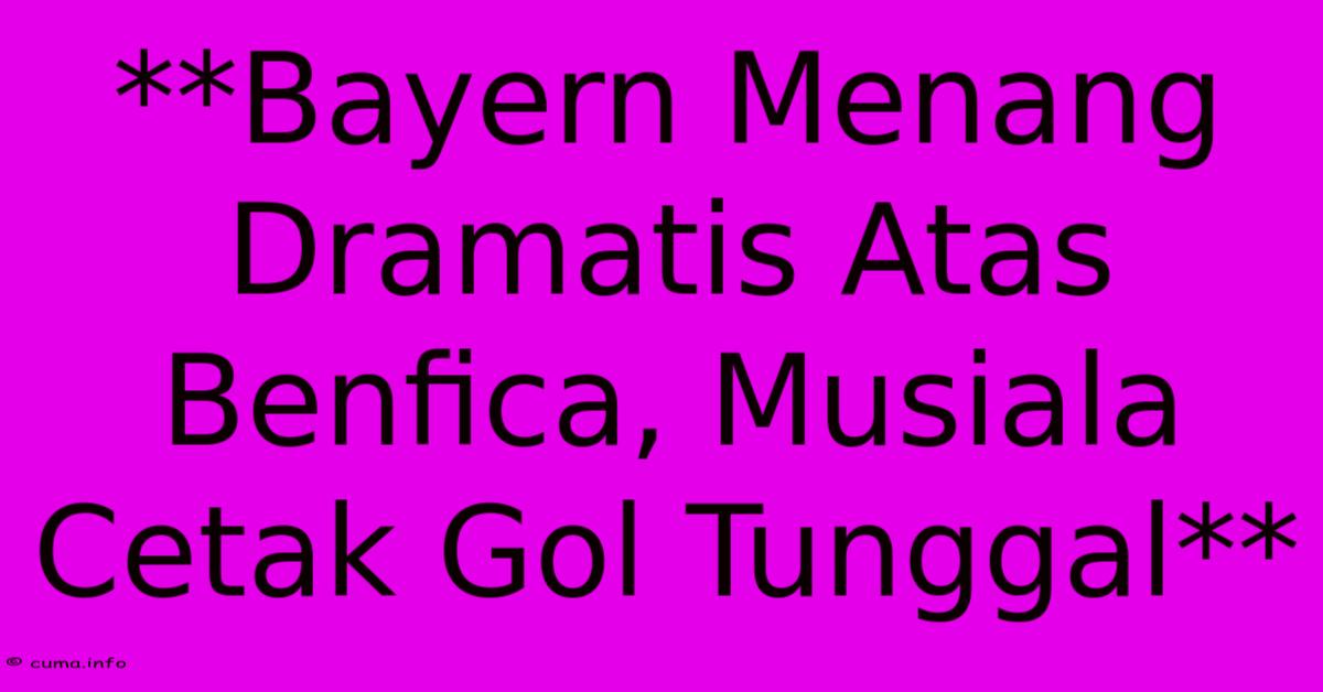 **Bayern Menang Dramatis Atas Benfica, Musiala Cetak Gol Tunggal** **Bayern Menang Dramatis Atas Benfica, Musiala Cetak Gol Tunggal**