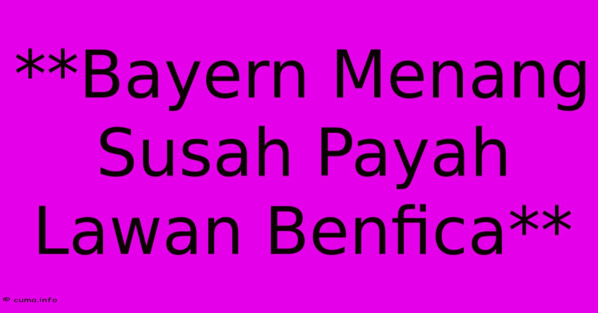 **Bayern Menang Susah Payah Lawan Benfica** **Bayern Menang Susah Payah Lawan Benfica**