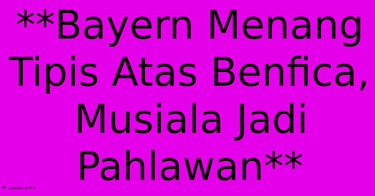 **Bayern Menang Tipis Atas Benfica, Musiala Jadi Pahlawan** **Bayern Menang Tipis Atas Benfica, Musiala Jadi Pahlawan**