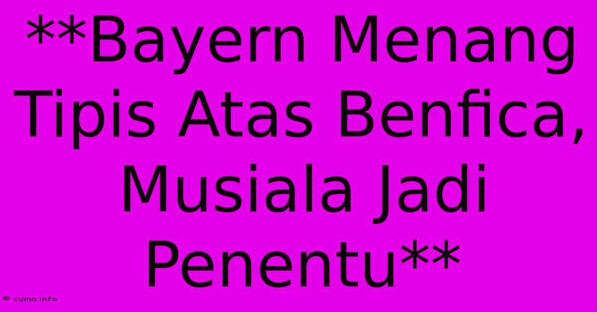 **Bayern Menang Tipis Atas Benfica, Musiala Jadi Penentu** **Bayern Menang Tipis Atas Benfica, Musiala Jadi Penentu**