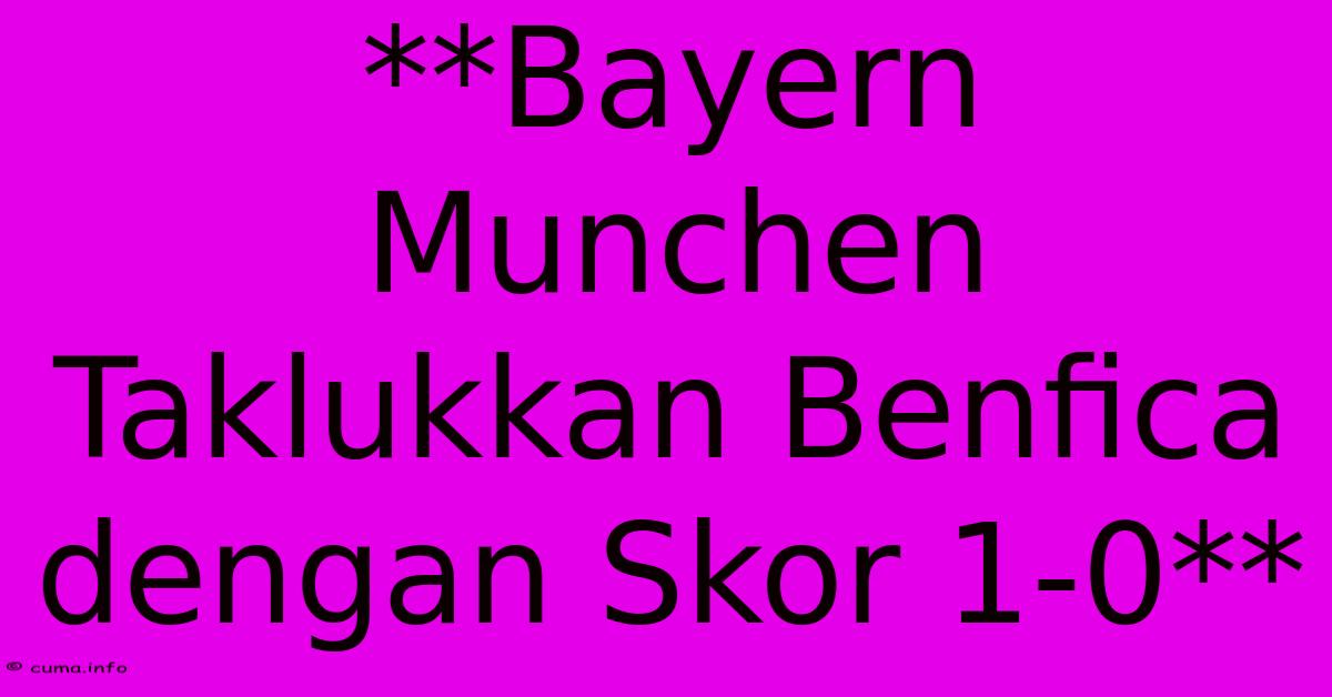 **Bayern Munchen Taklukkan Benfica Dengan Skor 1-0** **Bayern Munchen Taklukkan Benfica Dengan Skor 1-0**