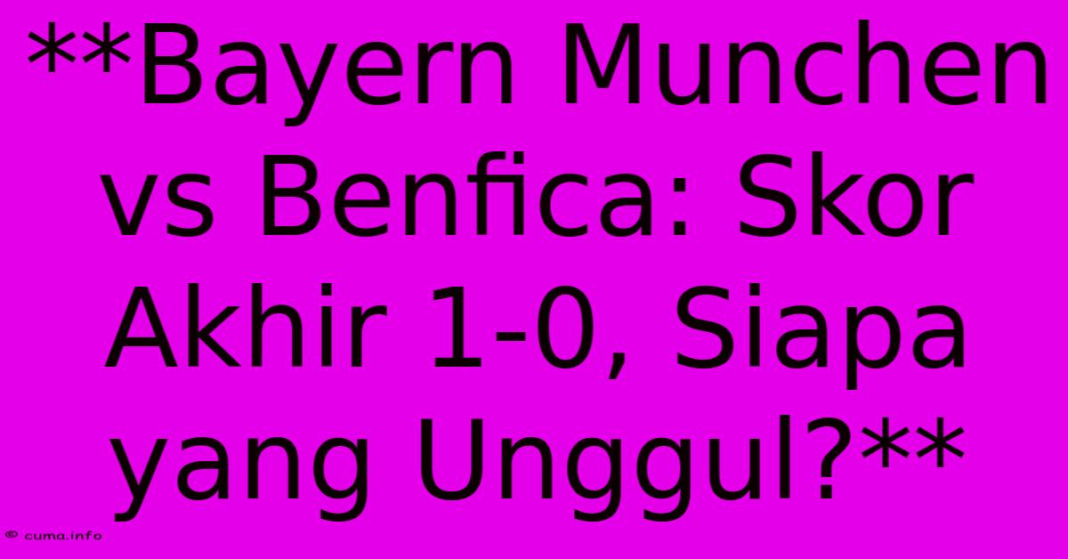 **Bayern Munchen Vs Benfica: Skor Akhir 1-0, Siapa Yang Unggul?** **Bayern Munchen Vs Benfica: Skor Akhir 1-0, Siapa Yang Unggul?**