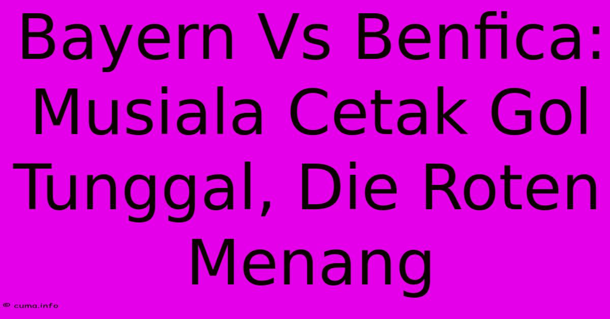 Bayern Vs Benfica: Musiala Cetak Gol Tunggal, Die Roten Menang Bayern Vs Benfica: Musiala Cetak Gol Tunggal, Die Roten Menang
