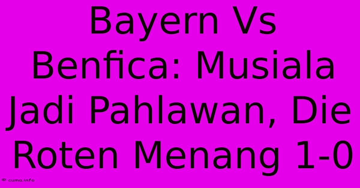 Bayern Vs Benfica: Musiala Jadi Pahlawan, Die Roten Menang 1-0 Bayern Vs Benfica: Musiala Jadi Pahlawan, Die Roten Menang 1-0