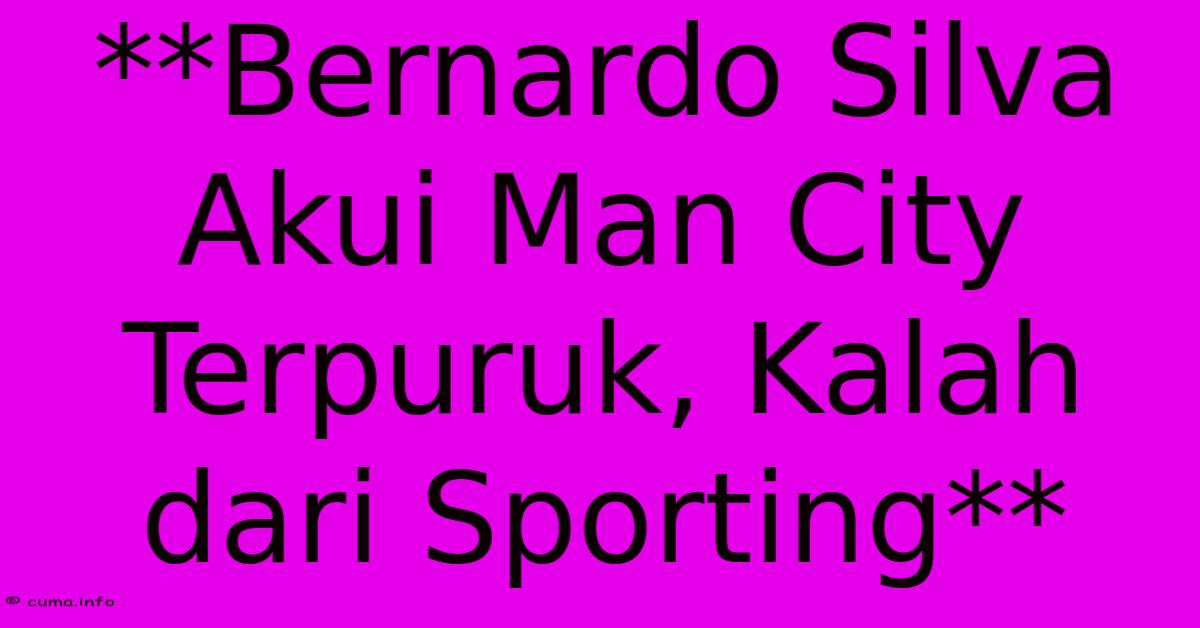 **Bernardo Silva Akui Man City Terpuruk, Kalah Dari Sporting** **Bernardo Silva Akui Man City Terpuruk, Kalah Dari Sporting**