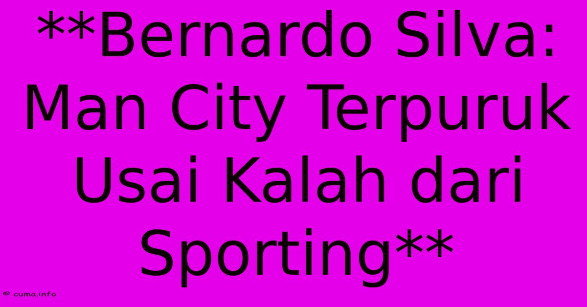 **Bernardo Silva: Man City Terpuruk Usai Kalah Dari Sporting** **Bernardo Silva: Man City Terpuruk Usai Kalah Dari Sporting**