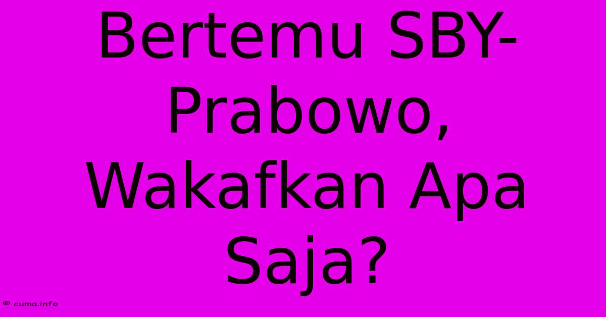 Bertemu SBY-Prabowo, Wakafkan Apa Saja? Bertemu SBY-Prabowo, Wakafkan Apa Saja?