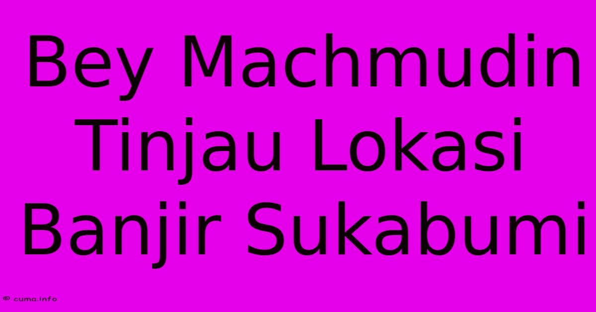 Bey Machmudin Tinjau Lokasi Banjir Sukabumi Bey Machmudin Tinjau Lokasi Banjir Sukabumi