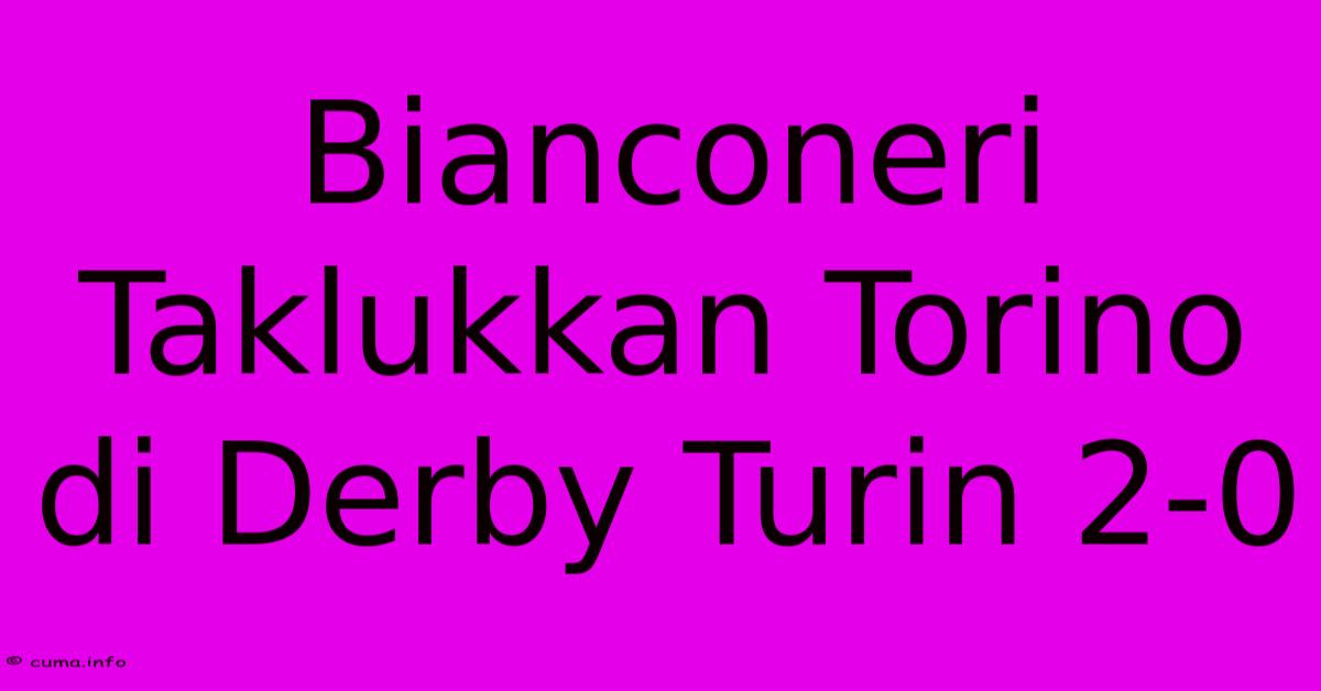 Bianconeri Taklukkan Torino Di Derby Turin 2-0 Bianconeri Taklukkan Torino Di Derby Turin 2-0